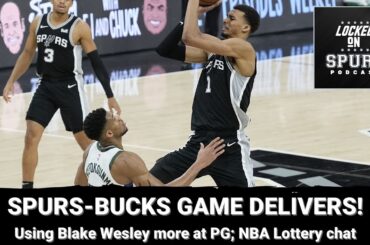 What a game! San Antonio Spurs battle the Bucks; Utilizing Blake Wesley more.