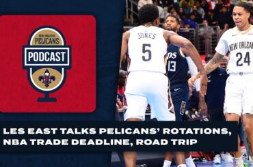 Les East on Pelicans' rotations, NBA trade deadline, upcoming road trip | Pelicans Podcast 2/7/2024