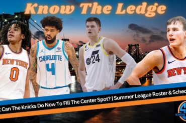 What Can The Knicks Do Now To Fill The Center Spot? | Summer League Roster & Schedule?