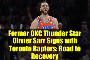 Former OKC Thunder Star Olivier Sarr Signs with Toronto Raptors: Road to Recovery