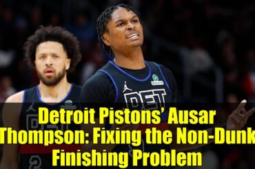Detroit Pistons’ Ausar Thompson: Fixing the Non-Dunk Finishing Problem