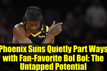 Phoenix Suns Quietly Part Ways with Fan-Favorite Bol Bol: The Untapped Potential