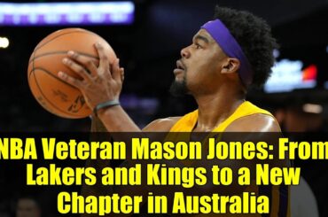 NBA Veteran Mason Jones: From Lakers and Kings to a New Chapter in Australia