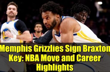 Memphis Grizzlies Sign Braxton Key: NBA Move and Career Highlights
