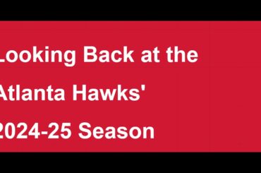 Looking Back at the Atlanta Hawks' 2024-25 Season