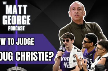How Should the Sacramento Kings Judge Doug Christie Moving Forward? - The Matt George Podcast