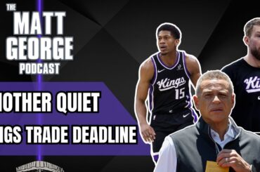 Another Quiet Sacramento Kings Trade Deadline Leaves Fans Frustrated - The Matt George Podcast