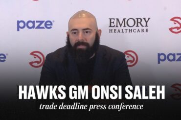 Atlanta Hawks GM Onsi Saleh Full Trade Deadline Press Conference