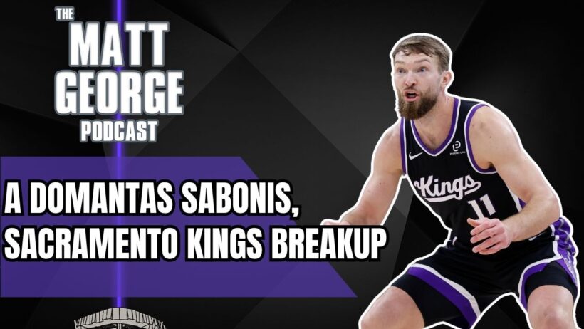 Is a Domantas Sabonis, Sacramento Kings Breakup Inevitable? - The Matt George Podcast